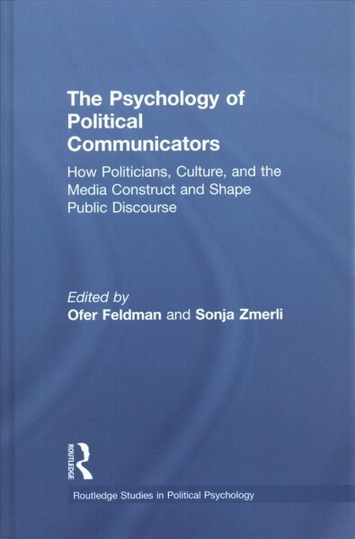 The Psychology of Political Communicators : How Politicians, Culture, and the Media Construct and Shape Public Discourse (Hardcover)