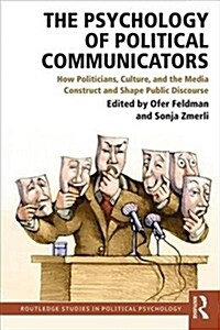 The Psychology of Political Communicators : How Politicians, Culture, and the Media Construct and Shape Public Discourse (Paperback)