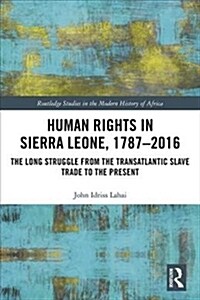 Human Rights in Sierra Leone, 1787-2016 : The Long Struggle from the Transatlantic Slave Trade to the Present (Hardcover)
