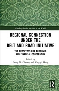 Regional Connection under the Belt and Road Initiative : The Prospects for Economic and Financial Cooperation (Hardcover)