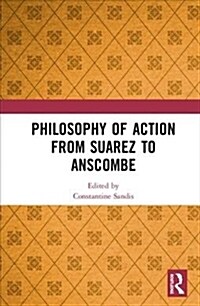 Philosophy of Action from Suarez to Anscombe (Hardcover, 1)