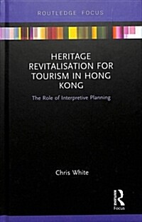 Heritage Revitalisation for Tourism in Hong Kong : The Role of Interpretive Planning (Hardcover)