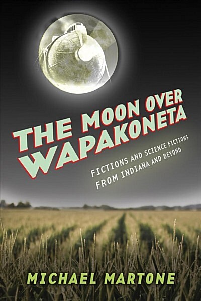 The Moon Over Wapakoneta: Fictions and Science Fictions from Indiana and Beyond (Paperback)