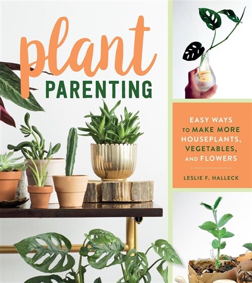 Plant Parenting: Easy Ways to Make More Houseplants, Vegetables, and Flowers (Paperback)