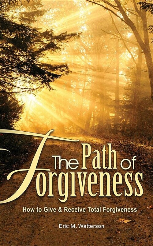 The Path of Forgiveness: How to Give & Receive Total Forgiveness (Paperback)