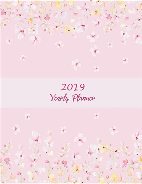 2019 Yearly Planner: Pink Blossom Color, Yearly Calendar Book 2019, Weekly/Monthly/Yearly Calendar Journal, Large 8.5 X 11 365 Daily Jour (Paperback)