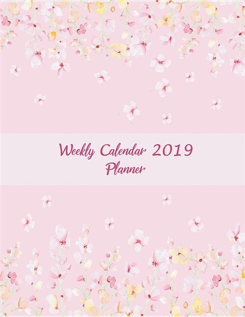 Weekly Calendar 2019 Planner: Cute Pink Book Floral, Weekly Calendar Book 2019, Weekly/Monthly/Yearly Calendar Journal, Large 8.5 x 11 365 Daily j (Paperback)