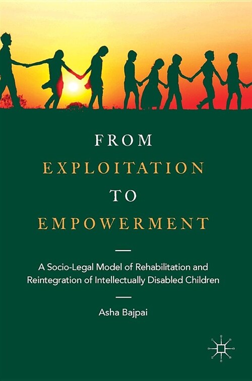 From Exploitation to Empowerment: A Socio-Legal Model of Rehabilitation and Reintegration of Intellectually Disabled Children (Hardcover, 2018)