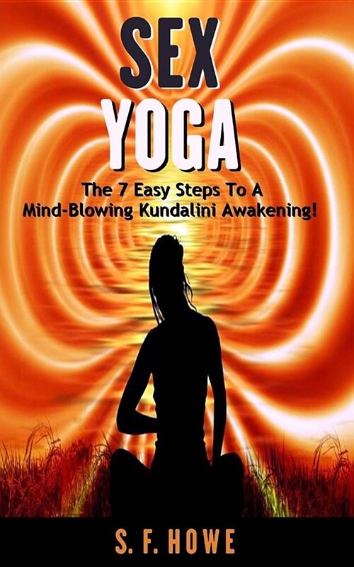 Sex Yoga: The 7 Easy Steps to a Mind-Blowing Kundalini Awakening! (Paperback)