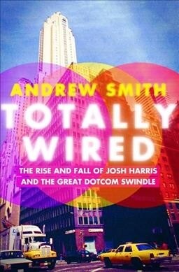 Totally Wired: The Rise and Fall of Josh Harris and the Great Dotcom Swindle (Paperback)