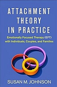 Attachment Theory in Practice: Emotionally Focused Therapy (Eft) with Individuals, Couples, and Families (Hardcover)