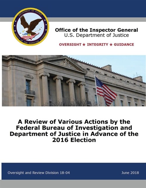 A Review of Various Actions by the Federal Bureau of Investigation and Department of Justice in Advance of the 2016 Election (Paperback)
