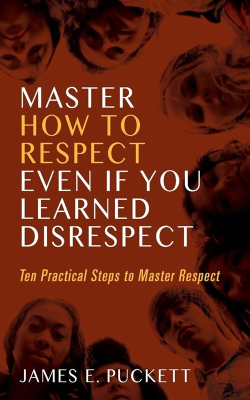 Master How to Respect Even If You Learned Disrespect: Ten Practical Steps to Master Respect (Paperback)