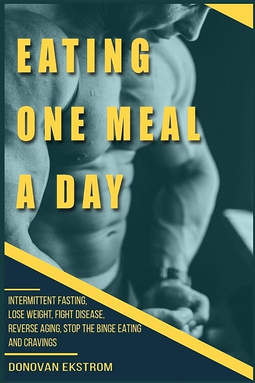 Eating One Meal a Day: Intermittent Fasting, Lose Weight, Fight Disease, Reverse Aging, Stop the Binge Eating and Cravings (Paperback)