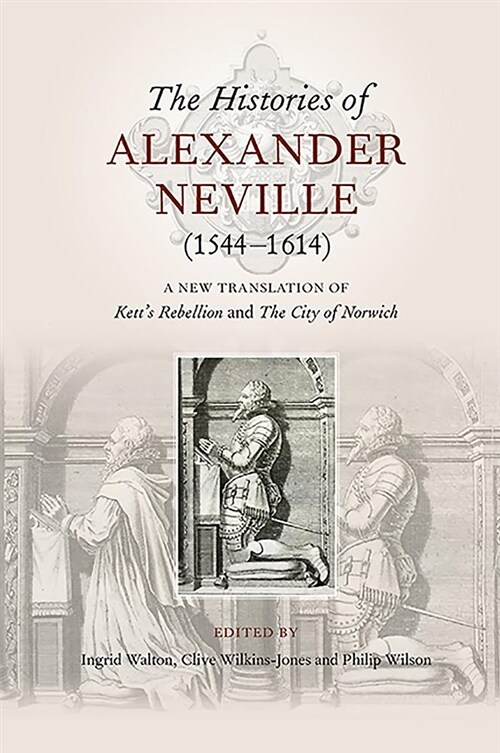 The Histories of Alexander Neville (1544-1614) : A New Translation of Ketts Rebellion and The City of Norwich (Hardcover)