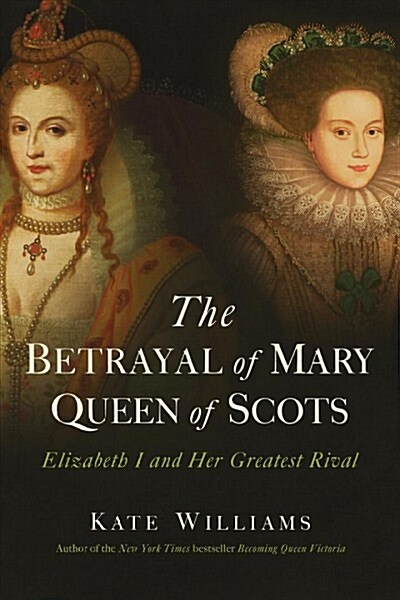 The Betrayal of Mary, Queen of Scots: Elizabeth I and Her Greatest Rival (Hardcover)