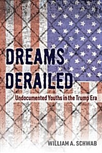 Dreams Derailed: Undocumented Youths in the Trump Era (Paperback)