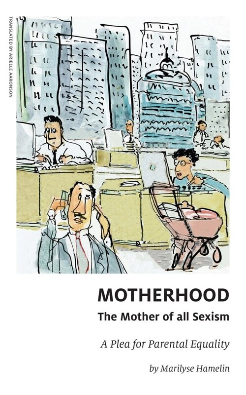 Motherhood, the Mother of All Sexism: A Plea for Parental Equality (Paperback, None)