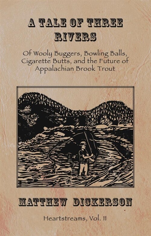 A Tale of Three Rivers:: Of Wooly Buggers, Bowling Balls, Cigarette Butts, and the Future of Appalachian Brook Trout Volume 2 (Paperback)