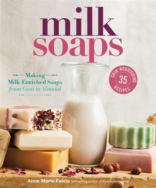 Milk Soaps: 35 Skin-Nourishing Recipes for Making Milk-Enriched Soaps, from Goat to Almond (Spiral)