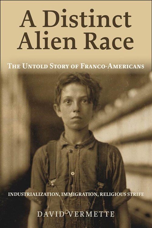 A Distinct Alien Race: The Untold Story of Franco-Americans: Industrialization, Immigration, Religious Strife (Paperback, None)