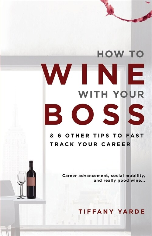 How to Wine with Your Boss: & 6 Other Tips to Fast Track Your Career (Paperback)