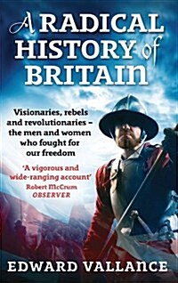 A Radical History of Britain : Visionaries, Rebels and Revolutionaries - The Men and Women Who Fought for Our Freedoms (Paperback)