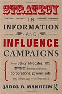 Strategy in Information and Influence Campaigns : How Policy Advocates, Social Movements, Insurgent Groups, Corporations, Governments and Others Get W (Paperback)