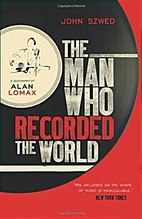 The Man Who Recorded the World : A Biography of Alan Lomax (Hardcover)