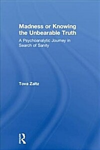 Madness or Knowing the Unbearable Truth : A Psychoanalytic Journey in Search of Sanity (Hardcover)