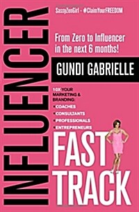 Influencer Fast Track: From Zero to Influencer in the Next 6 Months!: 10x Your Marketing & Branding for Coaches, Consultants, Professionals & (Paperback)