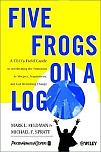 Five Frogs on a Log : A CEOs Field Guide to Accelerating the Transition in Mergers, Acquisitions & Gut Wrenching Change (Paperback)