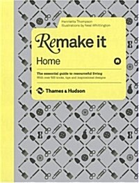 Remake It: Home : The Essential Guide to Resourceful Living: With over 500 tricks, tips and inspirational designs (Hardcover)