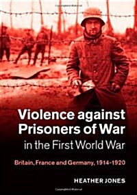 Violence against Prisoners of War in the First World War : Britain, France and Germany, 1914-1920 (Hardcover)