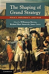 The Shaping of Grand Strategy : Policy, Diplomacy, and War (Paperback)