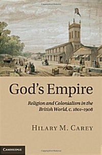 Gods Empire : Religion and Colonialism in the British World, c.1801–1908 (Hardcover)