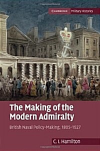 The Making of the Modern Admiralty : British Naval Policy-Making, 1805–1927 (Hardcover)