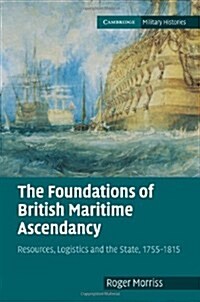 The Foundations of British Maritime Ascendancy : Resources, Logistics and the State, 1755–1815 (Hardcover)