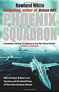 Phoenix Squadron : HMS Ark Royal, Britains last Topguns and the untold story of their most dramatic mission (Paperback)