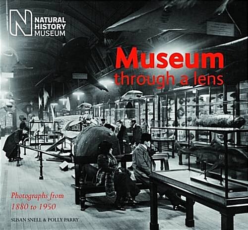Museum Through a Lens : Photographs from the Natural History Museum 1880 to 1950 (Paperback)