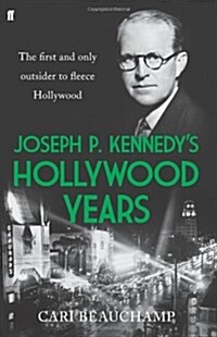 Joseph P. Kennedys Hollywood Years : The First and Only Outsider to Fleece Hollywood (Hardcover)