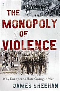 The Monopoly of Violence : Why Europeans Hate Going to War (Hardcover)