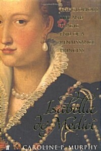 Isabella DeMedici : The Glorious Life and Tragic End of a Renaissance Princess (Hardcover)