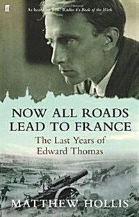 Now All Roads Lead to France : The Last Years of Edward Thomas (Hardcover)