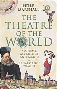 The Theatre Of The World : Alchemy, Astrology and Magic in Renaissance Prague (Hardcover)
