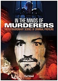 In the Minds of Murderers : The Extraordinary Science of Criminal Profiling (Hardcover)