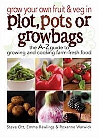 Grow Your Own Fruit and Veg in Plot, Pots or Growbags : The A-Z Guide to Growing and Cooking Farm-fresh Food (Paperback)