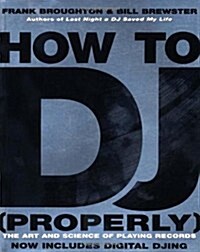 How To DJ (Properly) : The Art And Science Of Playing Records - the definitive guide to becoming the ultimate DJ and spinning your way to success (Paperback)