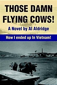 Those Damn Flying Cows!: How I Ended Up in Vietnam! (Paperback)