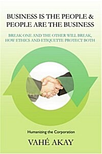 Business Is the People & People Are the Business: Break One and the Other Will Break, How Ethics and Etiquette Protect Both                            (Paperback)